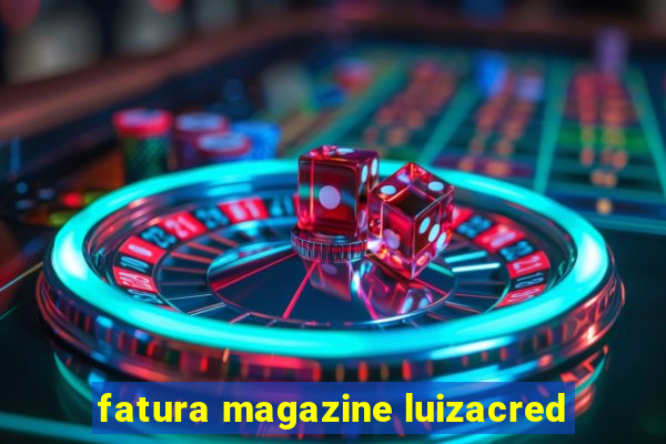 fatura magazine luizacred